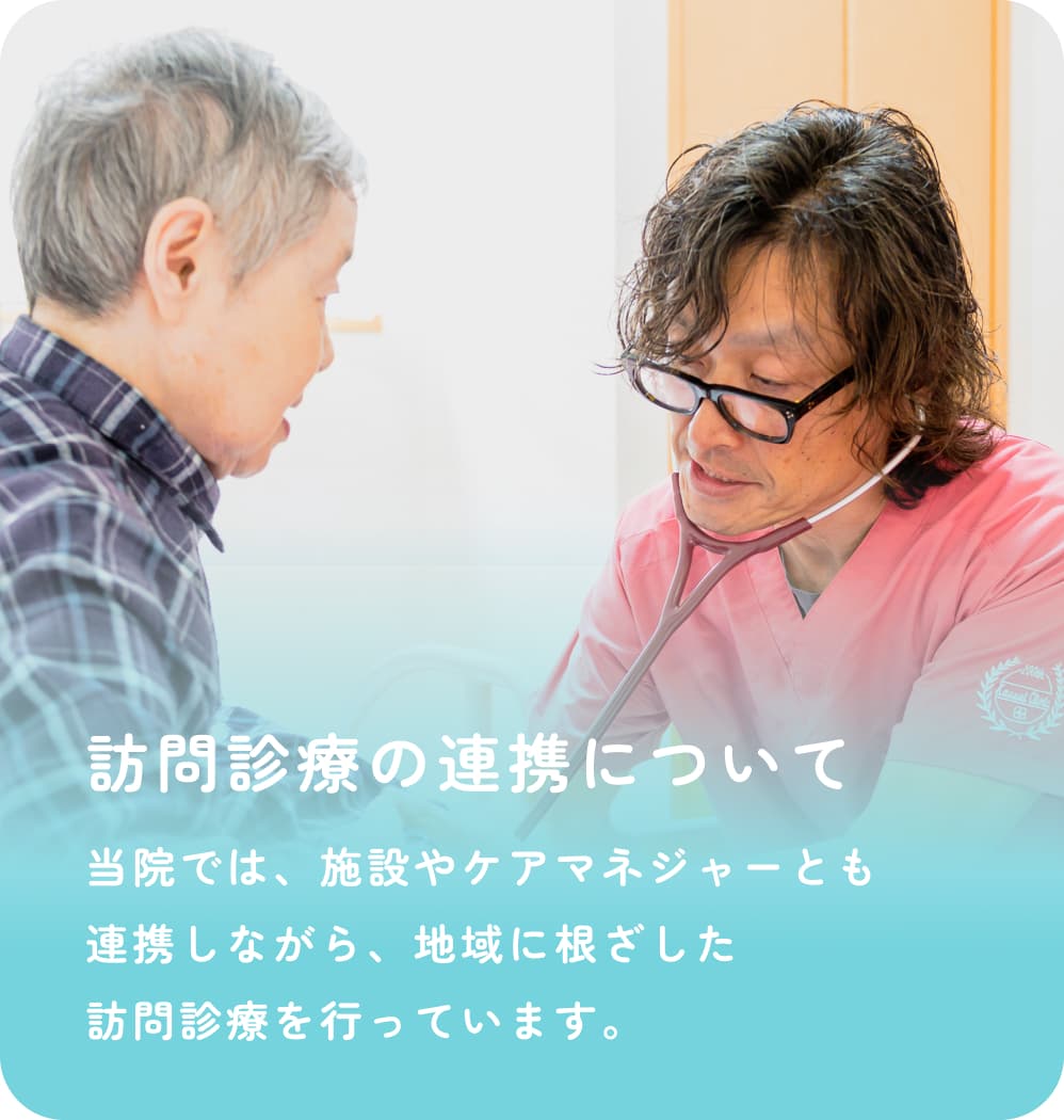 訪問診療の連携について 当院では、施設やケアマネジャーとも連携しながら、地域に根ざした訪問診療を行っています。